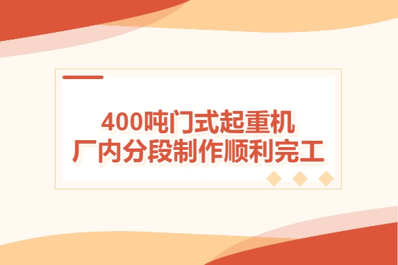 加速度！400噸門式起重機(jī)廠內(nèi)分段制作順利完工